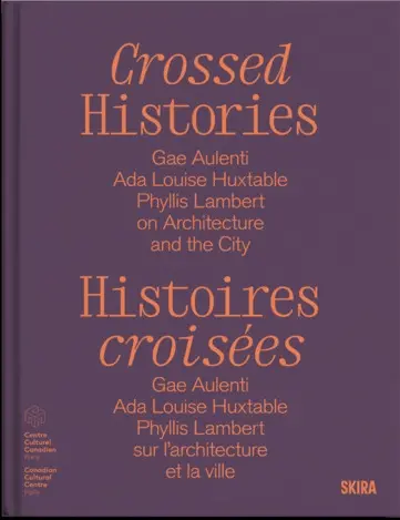 Crossed histories : Gae Aulenti, Ada Louise Huxtable, Phyllis Lambert on architecture and the city. Histoires croisées : Gae Aulenti, Ada Louise Huxtable, Phyllis Lambert sur l'architecture et la ville