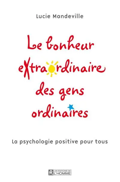 Le bonheur extraordinaire des gens ordinaires : la psychologie positive pour tous