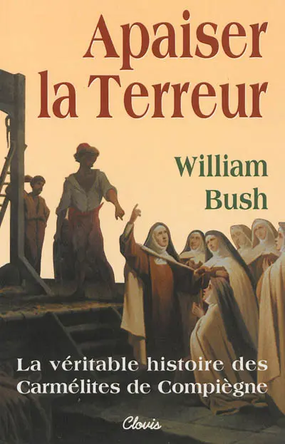 Apaiser la Terreur : le mystère de la vocation des seize carmélites de Compiègne guillotinées à Paris le 17 juillet 1794