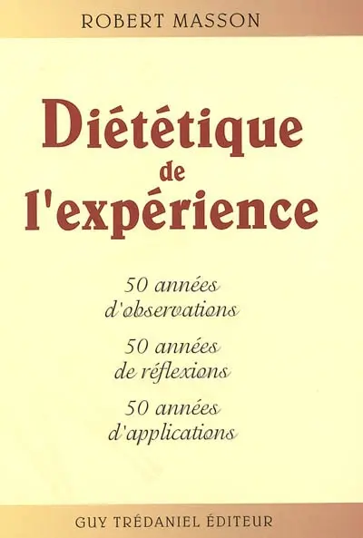Diététique de l'expérience : 50 années d'observations, 50 années de réflexions, 50 années d'applications