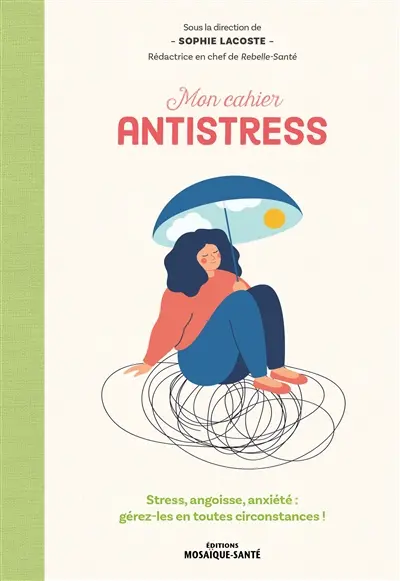 Mon cahier antistress : stress, angoisse, anxiété : gérez-les en toutes circonstances !