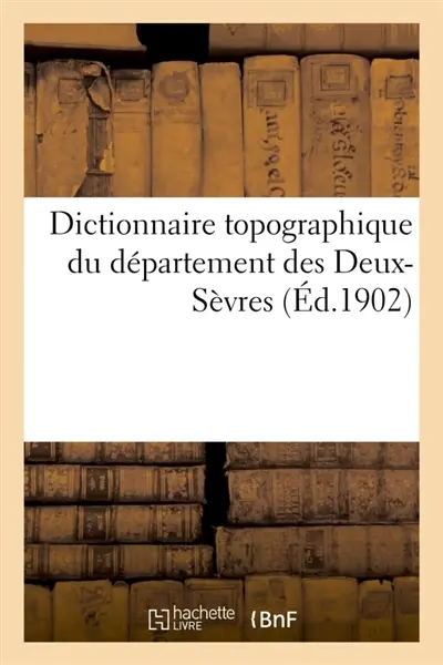Dictionnaire topographique du département des Deux-Sèvres : comprenant les noms de lieux anciens et modernes