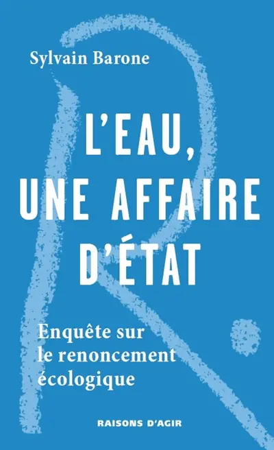 L'eau, une affaire d'Etat : enquête sur le renoncement écologique