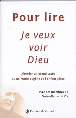 Pour lire Je veux voir Dieu : aborder un grand texte du père Marie-Eugène de l'Enfant-Jésus, ocd