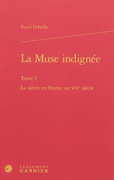 La muse indignée. Vol. 1. La satire en France au XVIe siècle