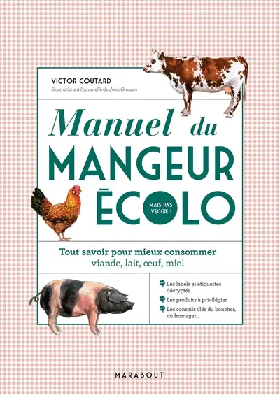 Manuel du mangeur écolo mais pas veggie ! : tout savoir pour mieux consommer viande, lait, oeuf, miel