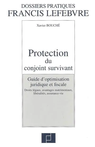 Protection du conjoint survivant : guide d'optimisation juridique et fiscale : droits légaux, avantages matrimoniaux, libéralités, assurance-vie