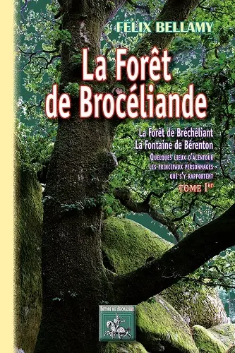 La forêt de Brocéliande : la forêt de Bréchéliant, la fontaine de Bérenton : quelques lieux d'alentour, les principaux personnages qui s'y rapportent. Vol. 1