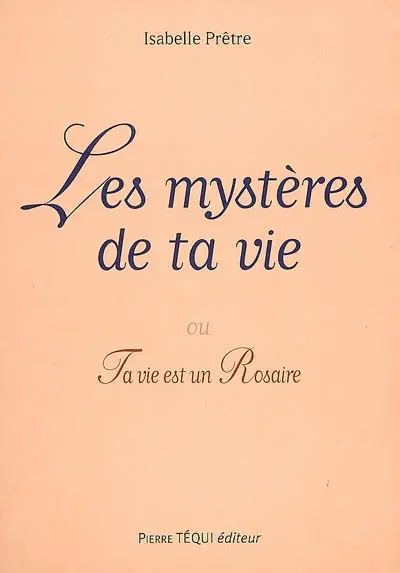 Les mystères de ta vie ou Ta vie est un rosaire