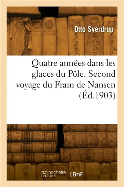 Quatre années dans les glaces du Pôle. Second voyage du Fram de Nansen