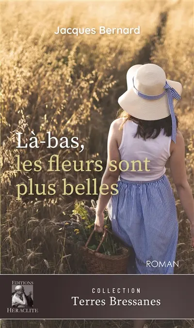 Là-bas, les fleurs sont plus belles : ou une vie en Bresse au temps de la Grande Guerre