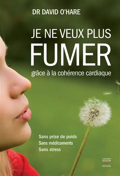 Je ne veux plus fumer : grâce à la cohérence cardiaque : sans prise de poids, sans médicaments, sans stress