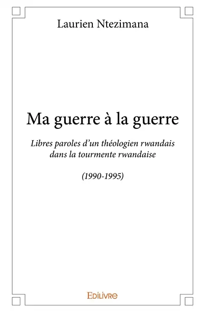 Ma guerre à la guerre : Libres paroles d'un théologien rwandais dans la tourmente rwandaise (1990-1995)