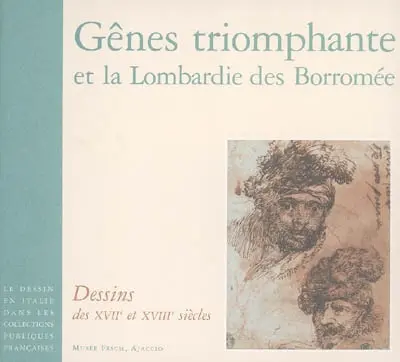 Le dessin en Italie dans les collections publiques françaises. Gênes triomphante et la Lombardie des Borromée : dessins des XVIIe et XVIIIe siècles : Musée Fesch, Ajaccio, 28 oct. 2006-23 févr. 2007