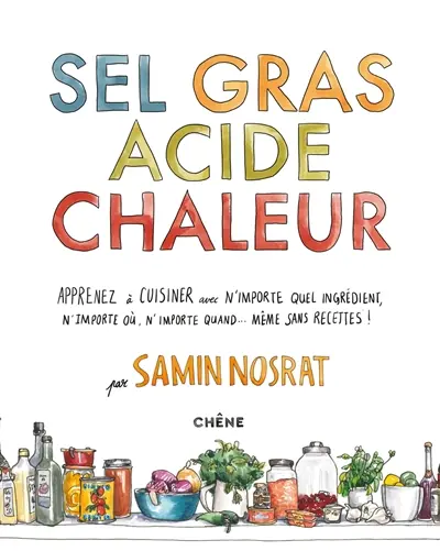 Sel gras acide chaleur : apprenez à cuisiner avec n'importe quel ingrédient, n'importe où, n'importe quand... même sans recettes !
