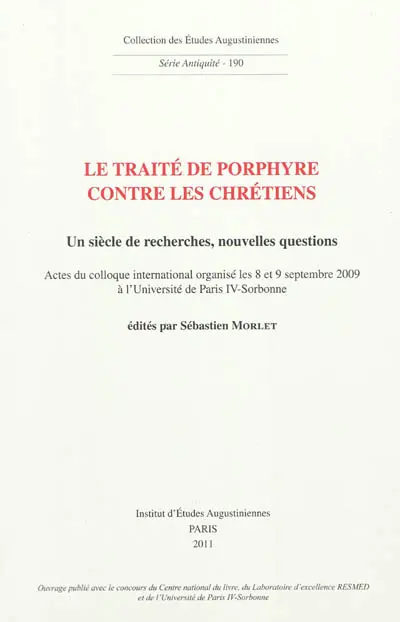 Le traité de Porphyre contre les chrétiens : un siècle de recherches, nouvelles questions : actes du colloque international organisé les 8 et 9 septembre 2009 à l'Université de Paris-IV Sorbonne