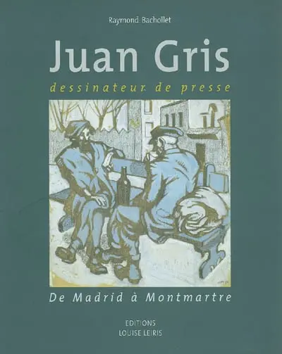 Juan Gris, dessinateur de presse : de Madrid à Montmartre : catalogue raisonné, 1904-1912
