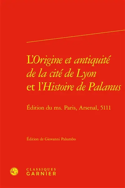 L'origine et antiquité de la cité de Lyon et L'histoire de Palanus : édition du ms. Paris, Arsenal, 5111