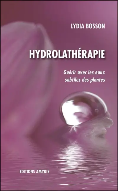 Hydrolathérapie : guérir avec les eaux subtiles des plantes