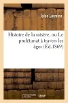 Histoire de la misère, ou Le prolétariat à travers les âges (Ed.1869)