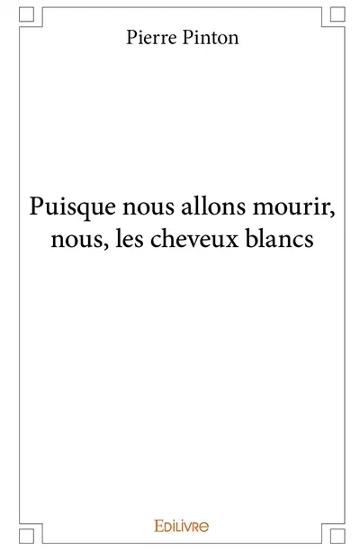 Puisque nous allons mourir, nous, les cheveux blancs