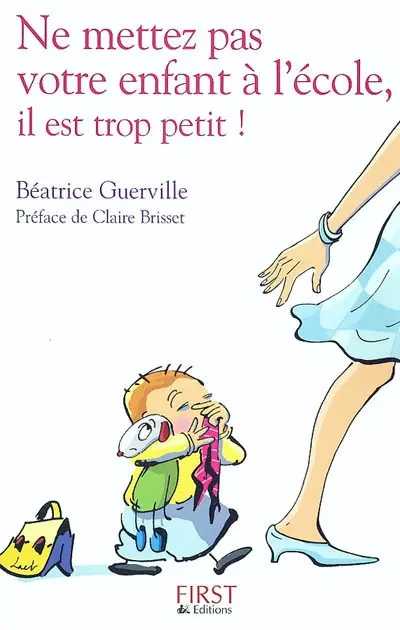Ne mettez pas votre enfant à l'école, il est trop petit ! : confidences d'une institutrice de toute petite section de maternelle