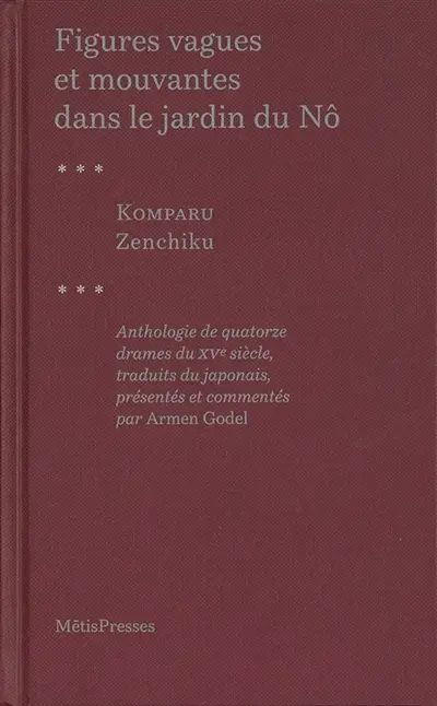 Figures vagues et mouvantes dans le jardin du nô : anthologie de quatorze drames du XVe siècle