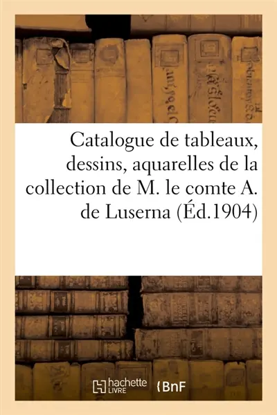 Catalogue de tableaux, dessins, aquarelles, eaux-fortes de la collection du comte A. de Luserna