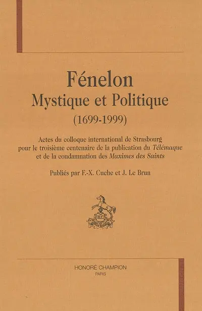 Fénélon, mystique et politique (1699-1999) : actes du colloque international de Strasbourg pour le troisième centenaire de la publication du Télémaque et de la condamnation des Maximes des Saints