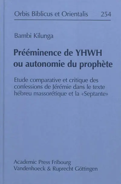 Prééminence de Yhwh ou autonomie du prophète : étude comparative et critique des confessions de Jérémie dans le texte hébreu massorétique et la Septante