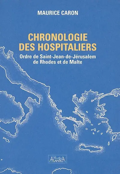 Chronologie des Hospitaliers : ordre de Saint-Jean-de-Jérusalem, de Rhodes et de Malte : du schisme des Egloses, aux chemins des Croisades, de Jérusalem à Saint-Jean d'Acre, Rhodes et Malte, aperçu des moeurs et intrigues des cours d'Europe du Xe au XVIe siècle