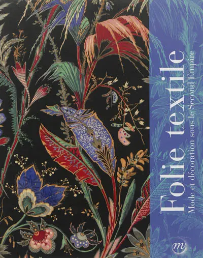 Folie textile, mode et décoration sous le Second Empire : exposition, Musées et domaine nationaux de Compiègne, 7 juin-14 octobre 2013