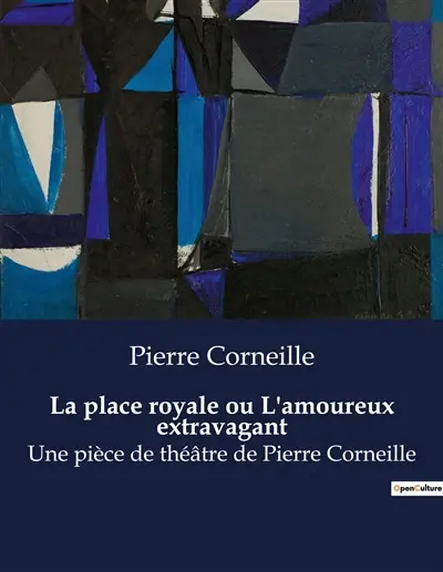 La place royale ou L'amoureux extravagant : Une pièce de théâtre de Pierre Corneille