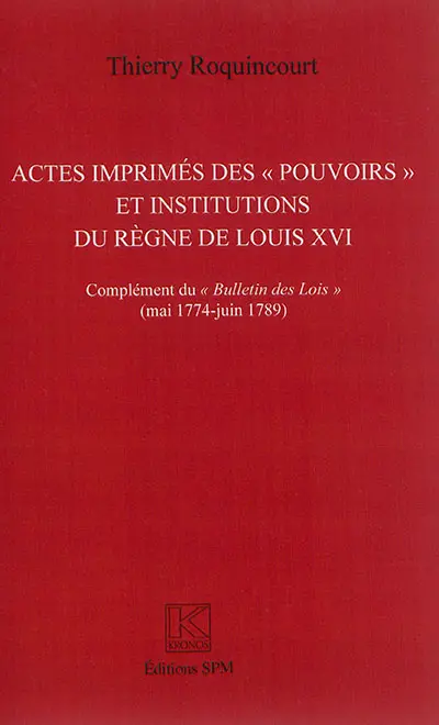 Actes imprimés des pouvoirs et institutions (administratives, judiciaires, financières et de police) du règne de Louis XVI : complément du Bulletin des lois (mai 1774-juin 1789)