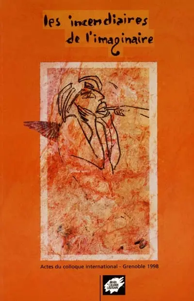 Les incendiaires de l'imaginaire : actes du colloque international, Grenoble, 19-20-21 mars 1998