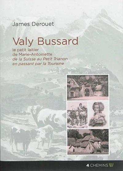 Valy Bussard : le petit laitier de Marie-Antoinette : de la Suisse au Petit Trianon en passant par la Touraine