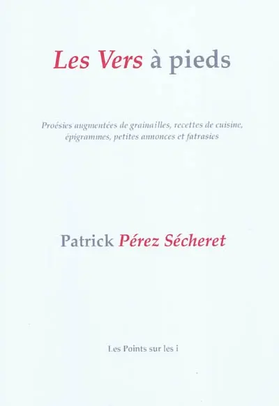 Les vers à pieds : poésies augmentées de grainailles, recettes de cuisine, épigrammes, petites annonces et fatrasies