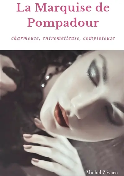 La Marquise de Pompadour : Charmeuse, Entremetteuse, Comploteuse