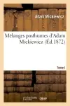 Mélanges posthumes d'Adam Mickiewicz. T. I. 1. Drames polonais : les confédérés de Bar : Jacques Jasinski. 2. Roman militaire et roman prophétique...