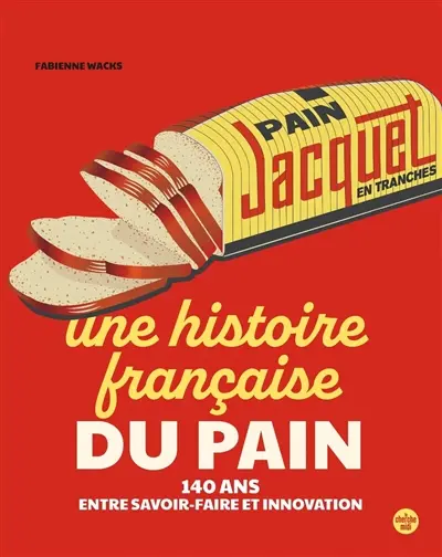 Jacquet : une histoire française du pain : 140 ans entre savoir-faire et innovation
