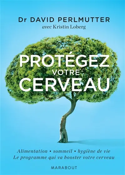 Protégez votre cerveau ou Comment booster votre cerveau, perdre du poids, recouvrer et rester en bonne santé