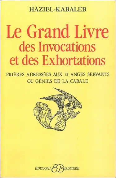 Le Grand livre des invocations et des exhortations : prières adressées aux 72 anges servants ou génies de la Cabale