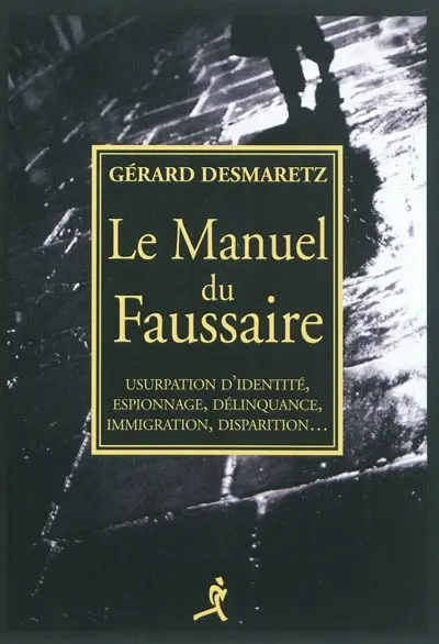 Le manuel du faussaire : usurpation d'identité, espionnage, délinquance, immigration, disparition...