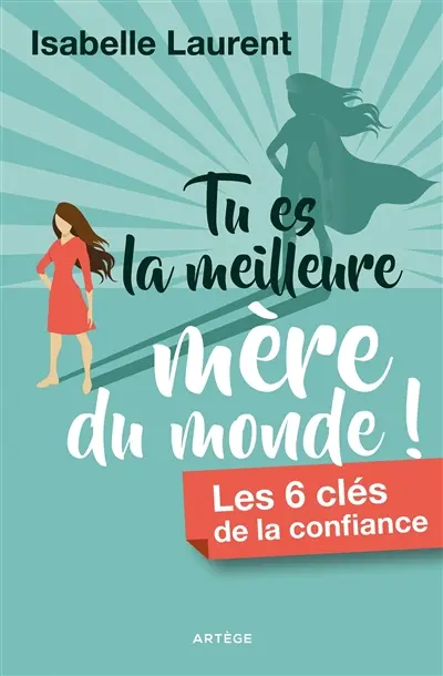Tu es la meilleure mère du monde ! : les 6 clés de la confiance