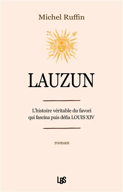 Lauzun : l'histoire véritable du favori qui fascina puis défia Louis XIV