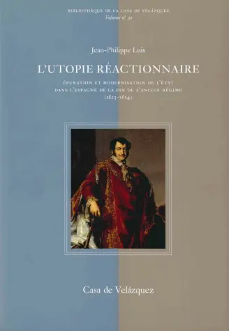 L'utopie réactionnaire : épuration et modernisation de l'Etat dans l'Espagne de la fin de l'Ancien Régime (1823-1834)