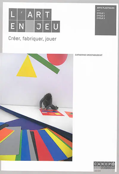 L'art en jeu : créer, fabriquer, jouer : arts plastiques, cycle 1, cycle 2, cycle 3
