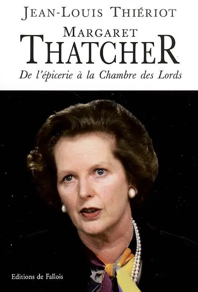 Margaret Thatcher : de l'épicerie à la Chambre des lords, bréviaire d'une réforme