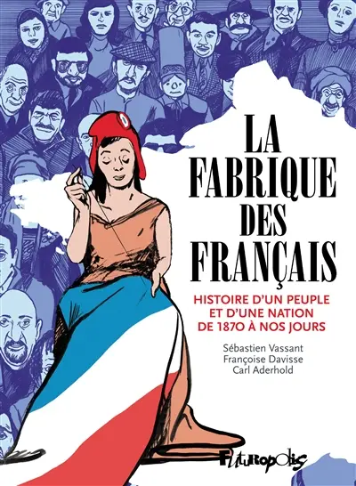 La fabrique des Français : histoire d'un peuple et d'une nation de 1870 à nos jours