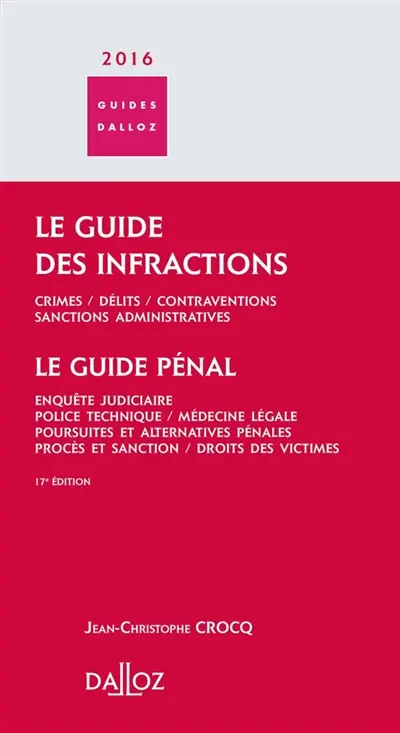 Le guide des infractions 2016 : crimes, délits, contraventions, sanctions administratives. Le guide pénal : enquête judiciaire, police technique, médecine légale, poursuites et alternatives pénales, procès et sanction, droits des victimes